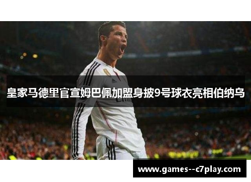 皇家马德里官宣姆巴佩加盟身披9号球衣亮相伯纳乌
